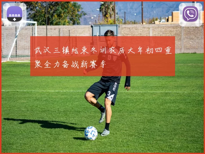 武汉三镇结束冬训农历大年初四重聚全力备战新赛季