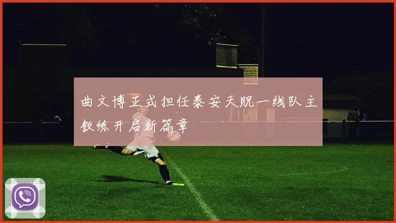 曲文博正式担任泰安天贶一线队主教练开启新篇章