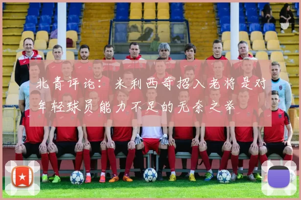 北青评论：米利西奇招入老将是对年轻球员能力不足的无奈之举