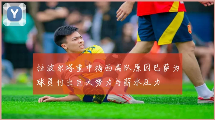 拉波尔塔重申梅西离队原因巴萨为球员付出巨大努力与薪水压力