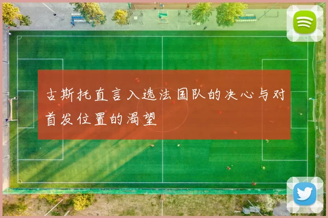 古斯托直言入选法国队的决心与对首发位置的渴望