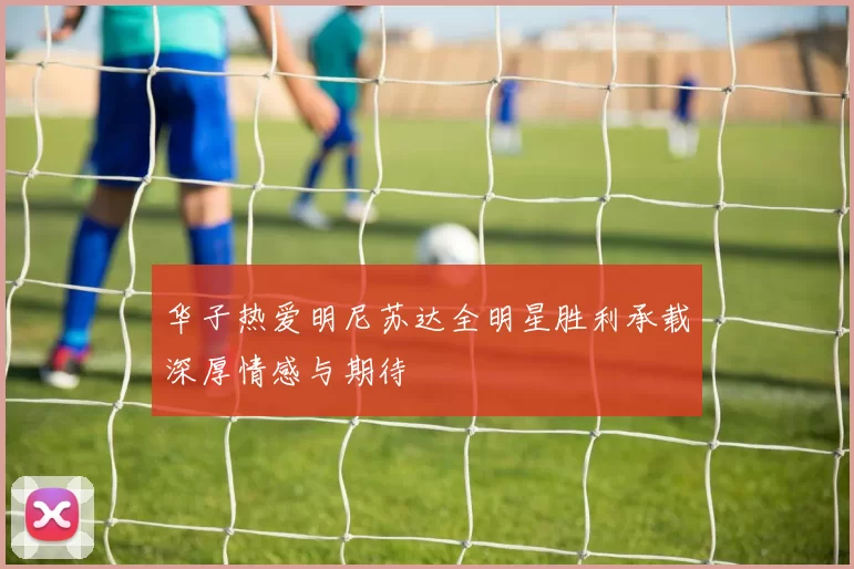 华子热爱明尼苏达全明星胜利承载深厚情感与期待
