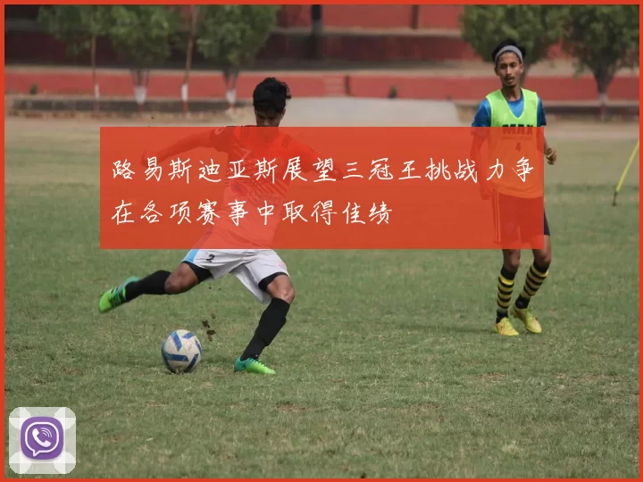 路易斯迪亚斯展望三冠王挑战力争在各项赛事中取得佳绩