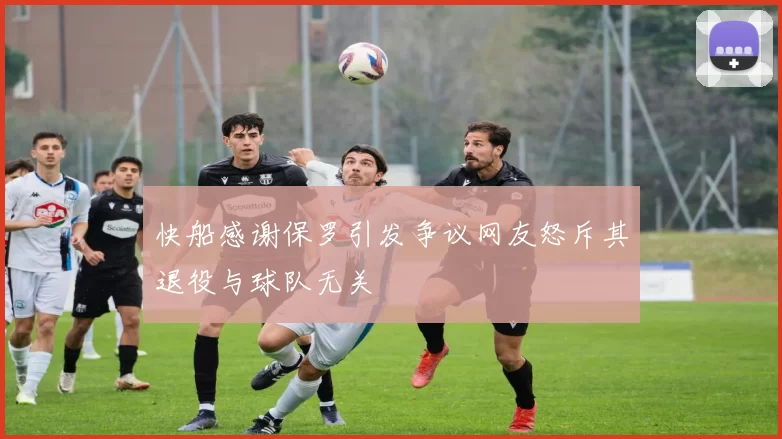 快船感谢保罗引发争议网友怒斥其退役与球队无关