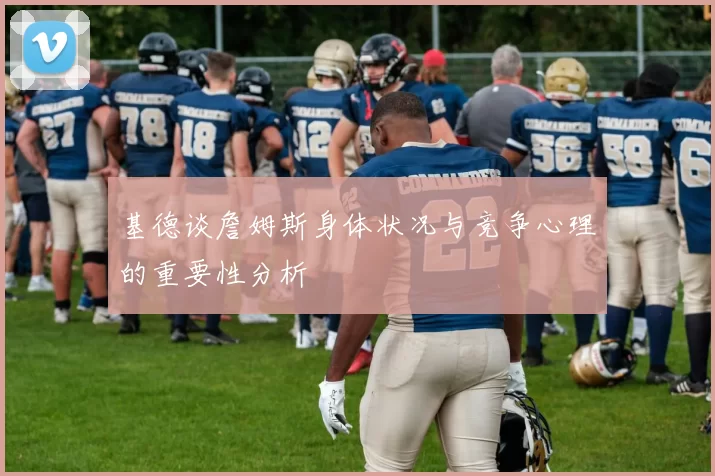 基德谈詹姆斯身体状况与竞争心理的重要性分析