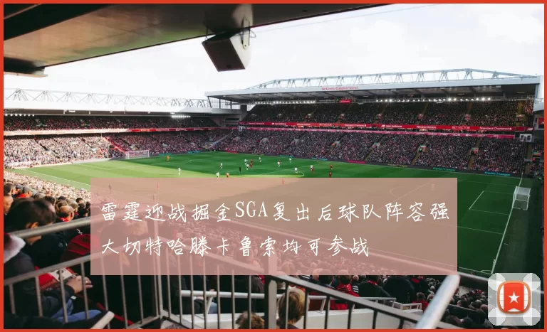雷霆迎战掘金SGA复出后球队阵容强大切特哈滕卡鲁索均可参战