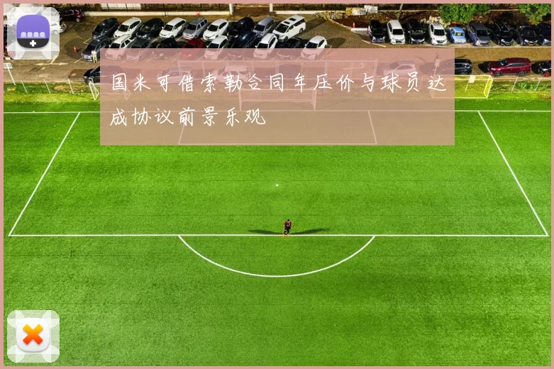 国米可借索勒合同年压价与球员达成协议前景乐观