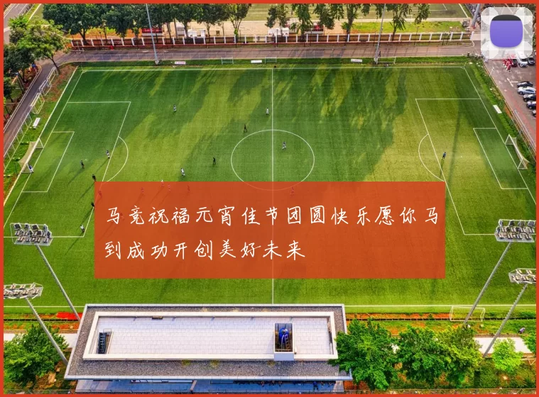 马竞祝福元宵佳节团圆快乐愿你马到成功开创美好未来