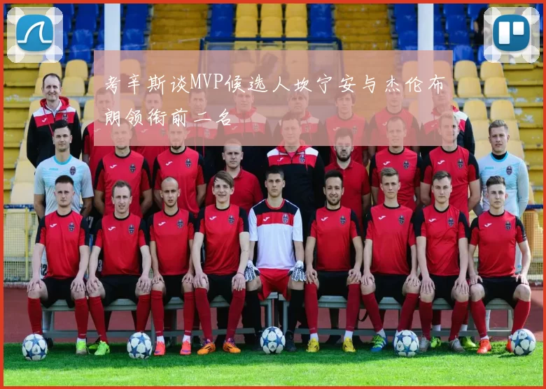 考辛斯谈MVP候选人坎宁安与杰伦布朗领衔前二名