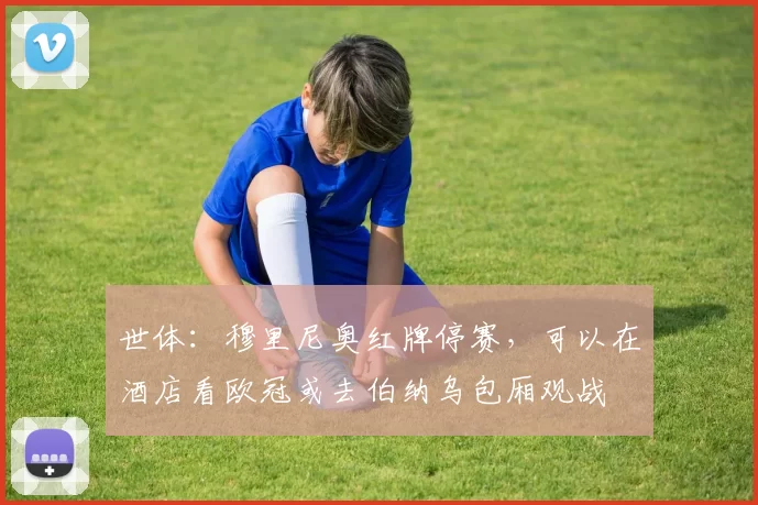 世体：穆里尼奥红牌停赛，可以在酒店看欧冠或去伯纳乌包厢观战